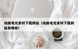 宝应县动画电光素材下载网站（动画电光素材下载网站有哪些）