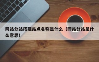 宝应县网站分站搭建站点名称是什么（网站分站是什么意思）