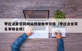 宝应县枣庄企业官网网站搭建参考价格（枣庄企业家名单排名榜）