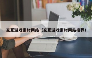 宝应县交互游戏素材网站（交互游戏素材网站推荐）
