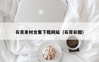 宝应县石膏素材合集下载网站（石膏彩图）