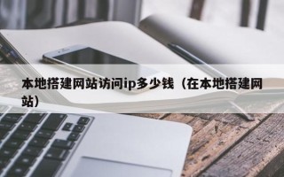 宝应县本地搭建网站访问ip多少钱（在本地搭建网站）