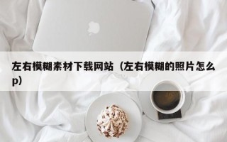 宝应县左右模糊素材下载网站（左右模糊的照片怎么p）
