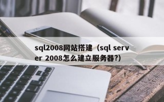 宝应县sql2008网站搭建（sql server 2008怎么建立服务器?）