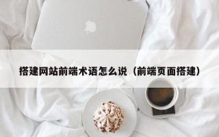 宝应县搭建网站前端术语怎么说（前端页面搭建）