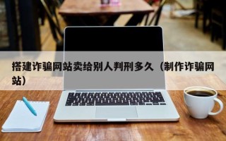 宝应县搭建诈骗网站卖给别人判刑多久（制作诈骗网站）