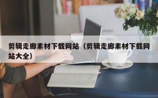 宝应县剪辑走廊素材下载网站（剪辑走廊素材下载网站大全）