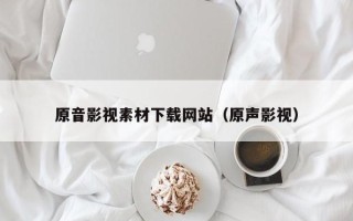 宝应县原音影视素材下载网站（原声影视）