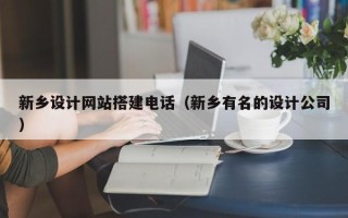 宝应县新乡设计网站搭建电话（新乡有名的设计公司）