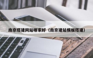 宝应县南京搭建网站哪家好（南京建站模板搭建）