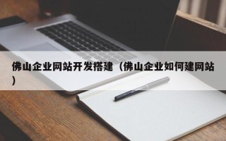 宝应县佛山企业网站开发搭建（佛山企业如何建网站）