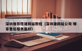 宝应县深圳推荐搭建网站教程（深圳建网站公司 哪家售后服务最好）
