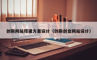 宝应县创新网站搭建方案设计（创新创业网站设计）