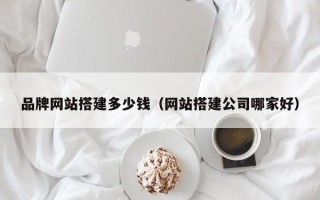 宝应县品牌网站搭建多少钱（网站搭建公司哪家好）